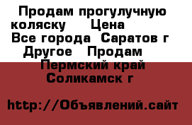 Продам прогулучную коляску.  › Цена ­ 2 500 - Все города, Саратов г. Другое » Продам   . Пермский край,Соликамск г.